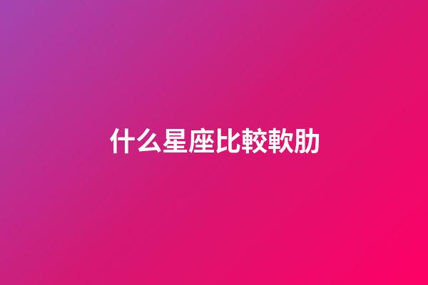 什么星座比較軟肋-第1張-星座運勢-玄機派
