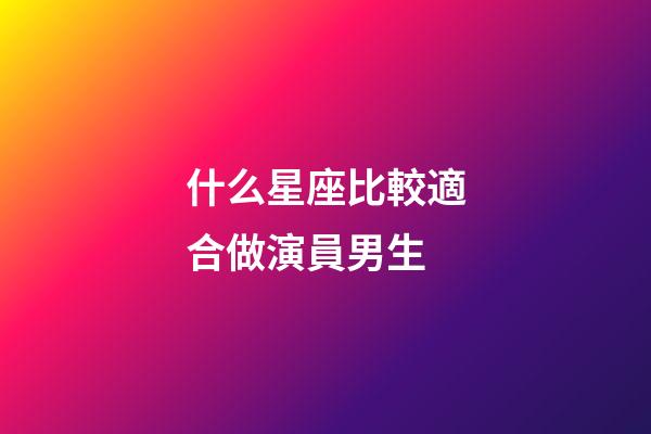 什么星座比較適合做演員男生-第1張-星座運(yùn)勢(shì)-玄機(jī)派