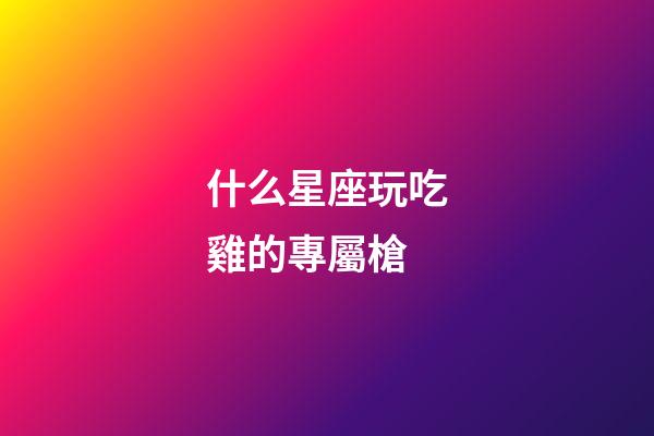 什么星座玩吃雞的專屬槍-第1張-星座運(yùn)勢(shì)-玄機(jī)派