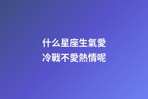 什么星座生氣愛冷戰不愛熱情呢-第1張-星座運勢-玄機派
