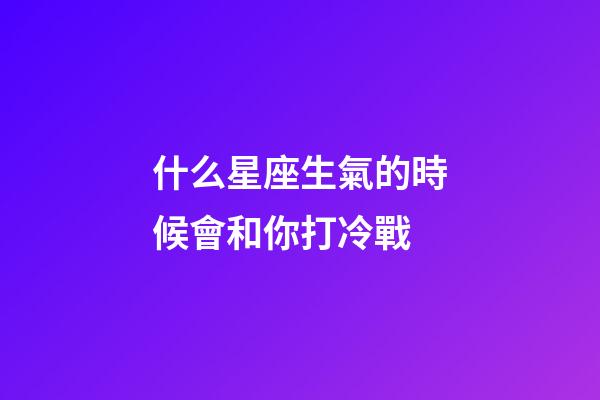 什么星座生氣的時候會和你打冷戰-第1張-星座運勢-玄機派