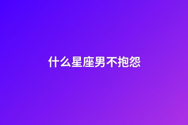 什么星座男不抱怨-第1張-星座運(yùn)勢(shì)-玄機(jī)派