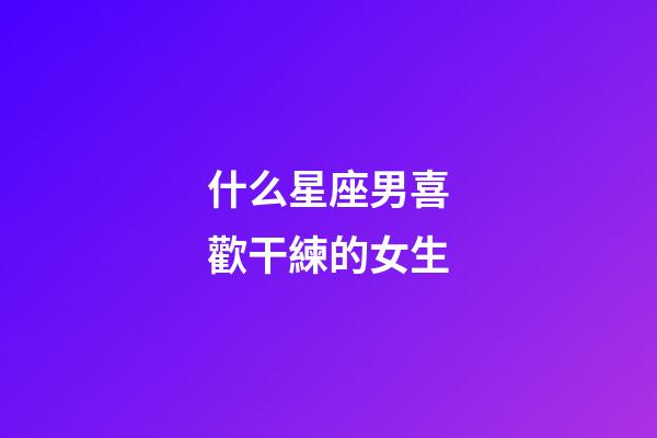 什么星座男喜歡干練的女生