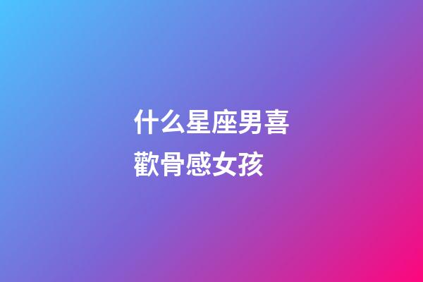什么星座男喜歡骨感女孩-第1張-星座運勢-玄機派