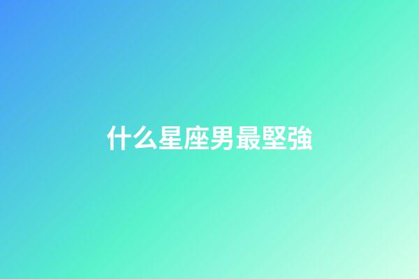什么星座男最堅強-第1張-星座運勢-玄機派