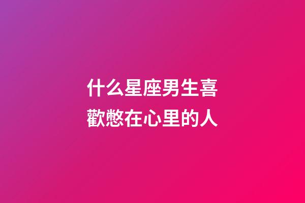 什么星座男生喜歡憋在心里的人-第1張-星座運勢-玄機派