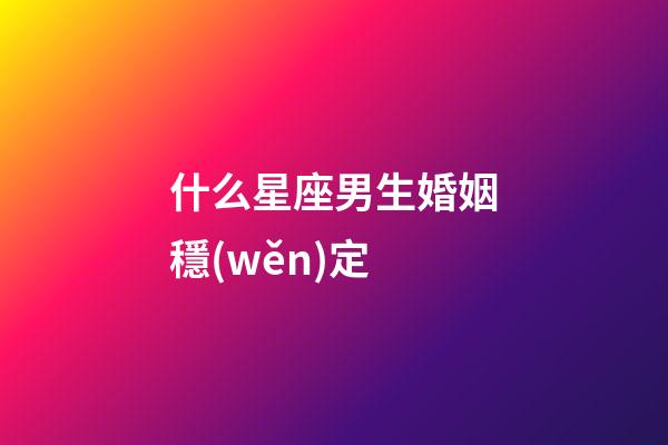 什么星座男生婚姻穩(wěn)定-第1張-星座運(yùn)勢(shì)-玄機(jī)派