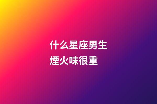 什么星座男生煙火味很重