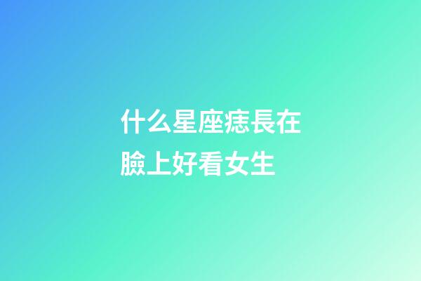 什么星座痣長在臉上好看女生