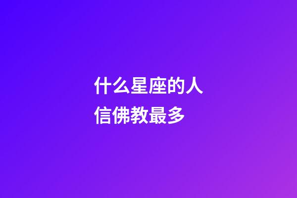 什么星座的人信佛教最多-第1張-星座運勢-玄機派