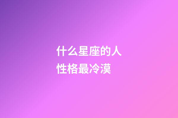 什么星座的人性格最冷漠-第1張-星座運勢-玄機派