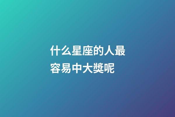 什么星座的人最容易中大獎呢-第1張-星座運勢-玄機派