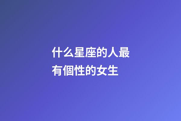什么星座的人最有個性的女生-第1張-星座運勢-玄機派