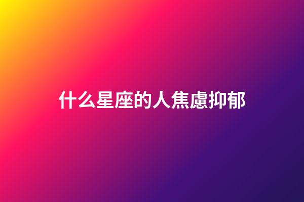什么星座的人焦慮抑郁-第1張-星座運勢-玄機派