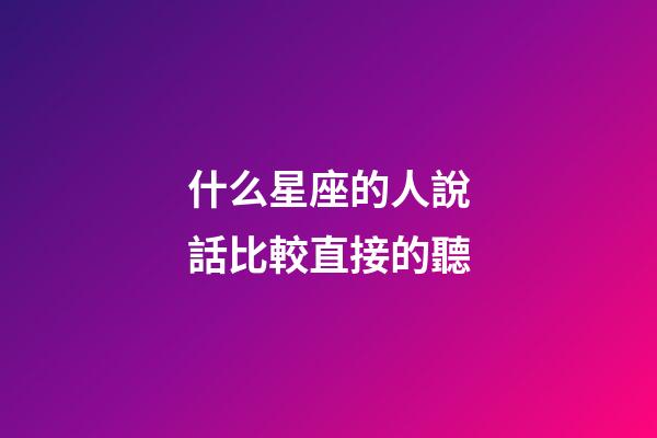什么星座的人說話比較直接的聽-第1張-星座運勢-玄機派