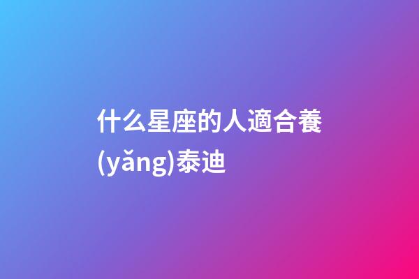 什么星座的人適合養(yǎng)泰迪-第1張-星座運勢-玄機派