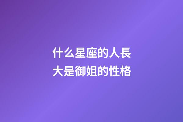 什么星座的人長大是御姐的性格-第1張-星座運勢-玄機派