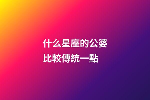 什么星座的公婆比較傳統一點
