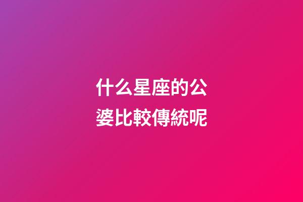 什么星座的公婆比較傳統呢