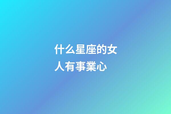 什么星座的女人有事業心-第1張-星座運勢-玄機派
