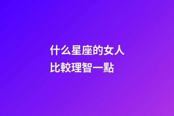 什么星座的女人比較理智一點-第1張-星座運勢-玄機派