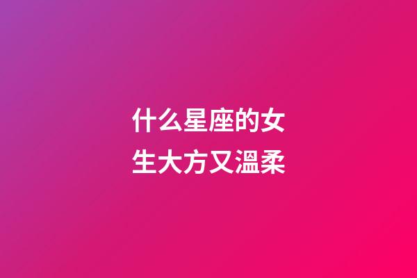 什么星座的女生大方又溫柔-第1張-星座運(yùn)勢-玄機(jī)派
