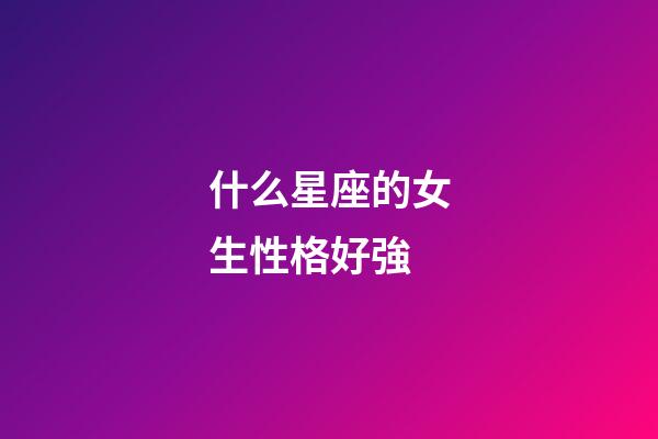 什么星座的女生性格好強
