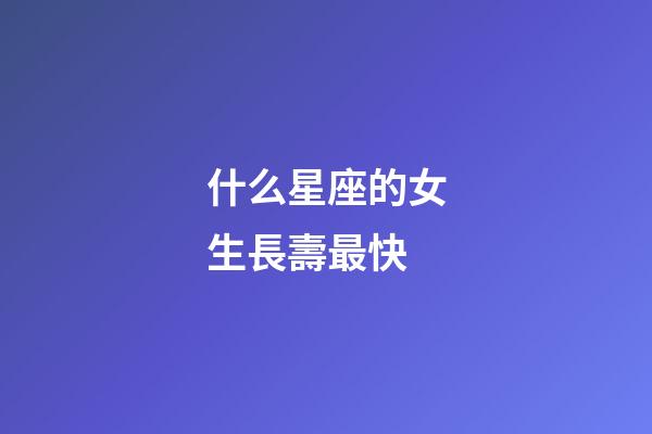 什么星座的女生長壽最快-第1張-星座運勢-玄機派