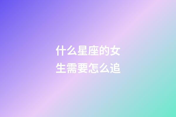 什么星座的女生需要怎么追-第1張-星座運勢-玄機派