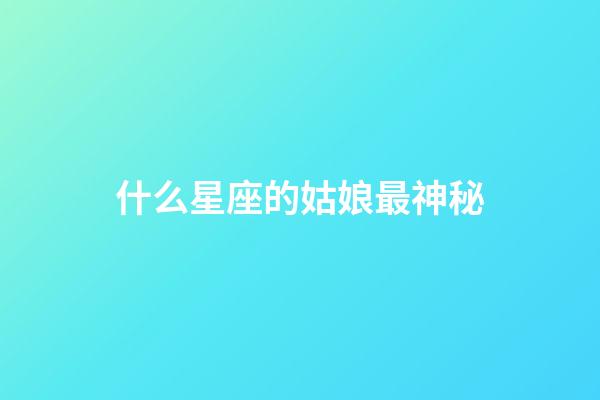 什么星座的姑娘最神秘-第1張-星座運勢-玄機派