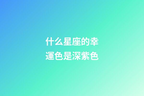 什么星座的幸運色是深紫色-第1張-星座運勢-玄機(jī)派
