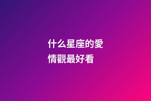 什么星座的愛情觀最好看-第1張-星座運勢-玄機派