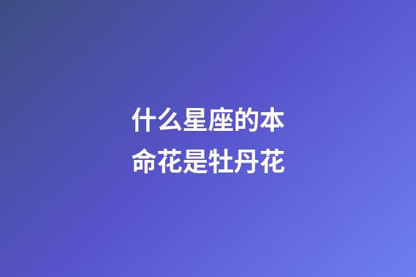 什么星座的本命花是牡丹花