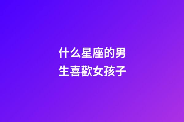 什么星座的男生喜歡女孩子-第1張-星座運勢-玄機派