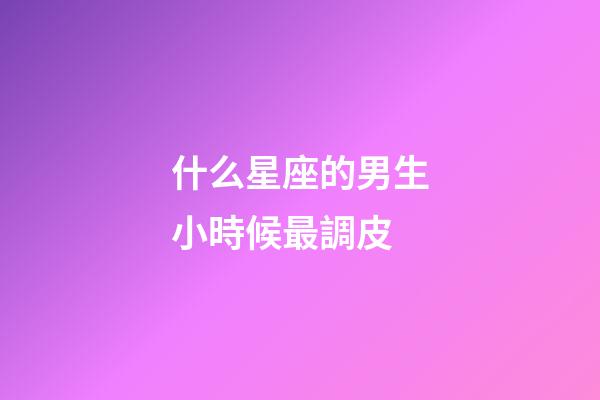什么星座的男生小時候最調皮-第1張-星座運勢-玄機派