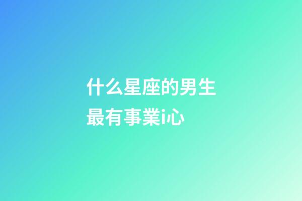 什么星座的男生最有事業i心-第1張-星座運勢-玄機派