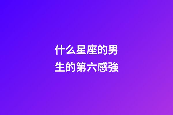 什么星座的男生的第六感強-第1張-星座運勢-玄機派