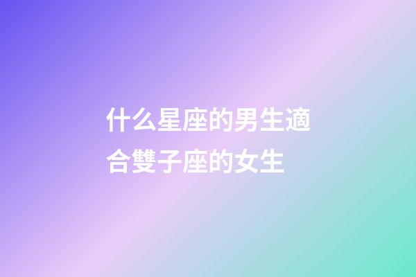 什么星座的男生適合雙子座的女生-第1張-星座運勢-玄機派