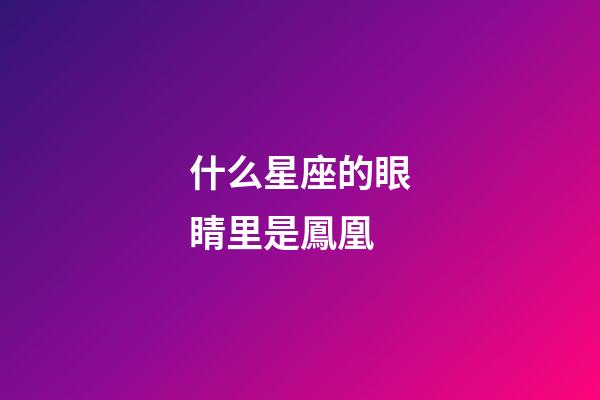 什么星座的眼睛里是鳳凰-第1張-星座運勢-玄機派