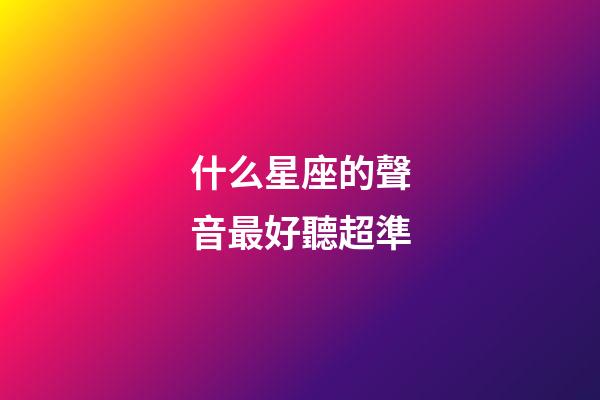 什么星座的聲音最好聽超準-第1張-星座運勢-玄機派