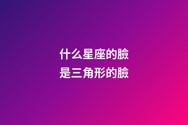 什么星座的臉是三角形的臉-第1張-星座運勢-玄機派