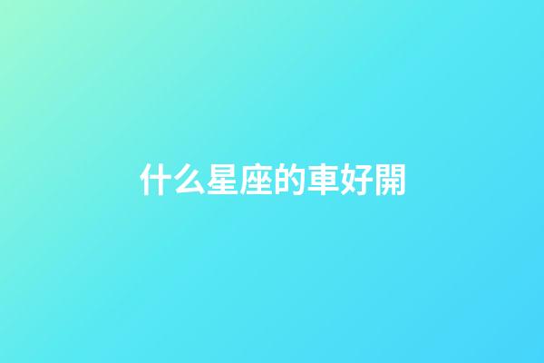 什么星座的車好開-第1張-星座運勢-玄機派