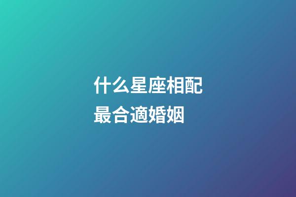 什么星座相配最合適婚姻-第1張-星座運(yùn)勢-玄機(jī)派