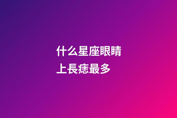什么星座眼睛上長痣最多-第1張-星座運勢-玄機派