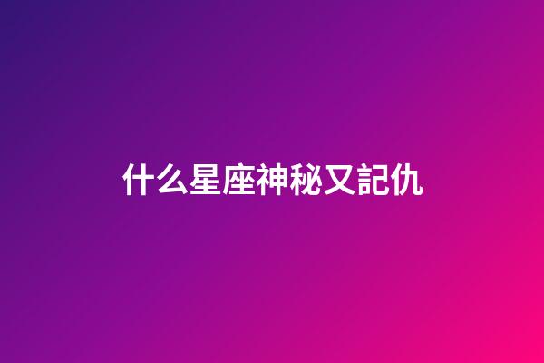 什么星座神秘又記仇-第1張-星座運勢-玄機派