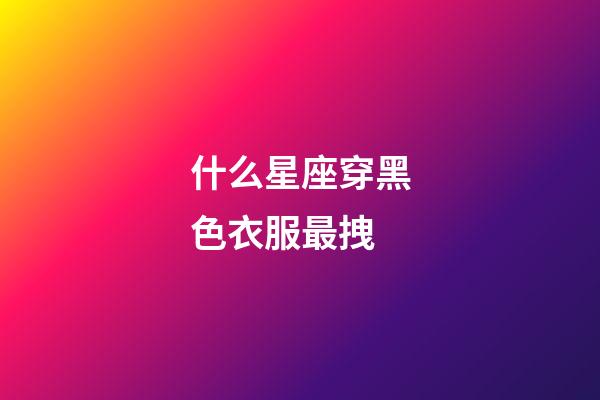 什么星座穿黑色衣服最拽-第1張-星座運勢-玄機派