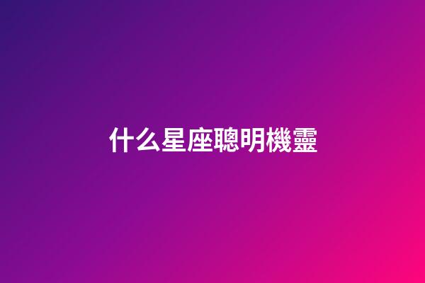 什么星座聰明機靈-第1張-星座運勢-玄機派