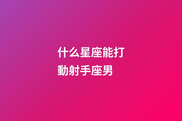 什么星座能打動射手座男-第1張-星座運勢-玄機派