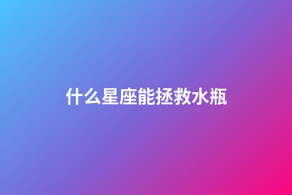 什么星座能拯救水瓶-第1張-星座運勢-玄機派