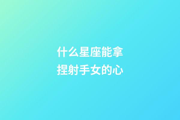 什么星座能拿捏射手女的心-第1張-星座運勢-玄機派